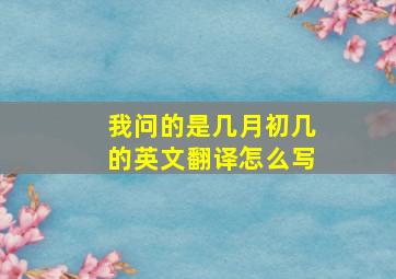 我问的是几月初几的英文翻译怎么写