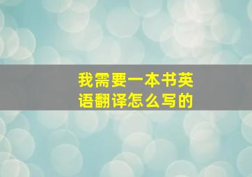 我需要一本书英语翻译怎么写的