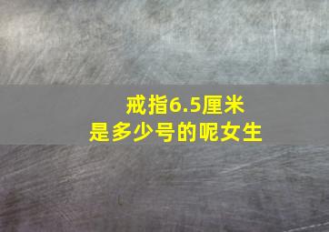 戒指6.5厘米是多少号的呢女生