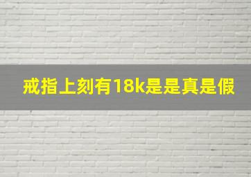 戒指上刻有18k是是真是假