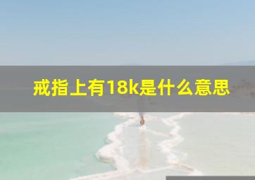 戒指上有18k是什么意思