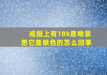 戒指上有18k是啥意思它是银色的怎么回事