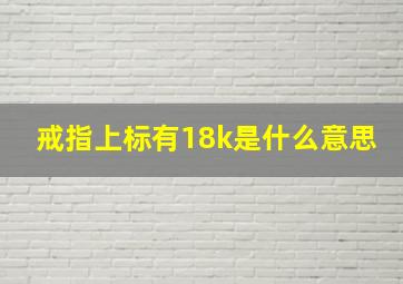 戒指上标有18k是什么意思