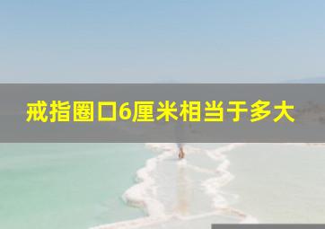 戒指圈口6厘米相当于多大