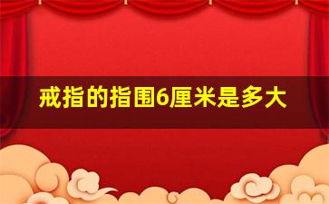 戒指的指围6厘米是多大