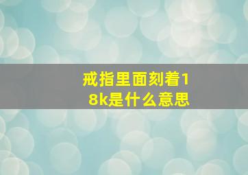 戒指里面刻着18k是什么意思