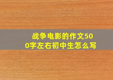 战争电影的作文500字左右初中生怎么写