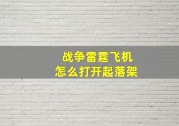 战争雷霆飞机怎么打开起落架