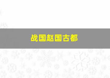 战国赵国古都