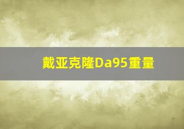 戴亚克隆Da95重量