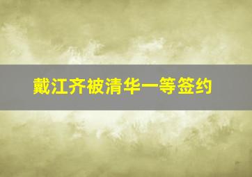 戴江齐被清华一等签约