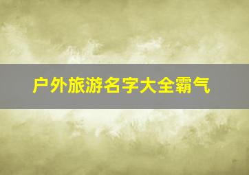 户外旅游名字大全霸气