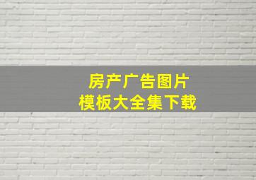 房产广告图片模板大全集下载