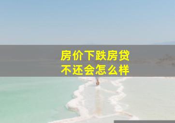 房价下跌房贷不还会怎么样