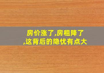 房价涨了,房租降了,这背后的隐忧有点大