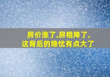 房价涨了,房租降了,这背后的隐忧有点大了