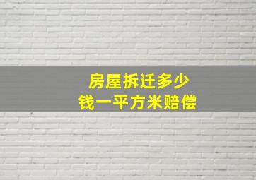 房屋拆迁多少钱一平方米赔偿