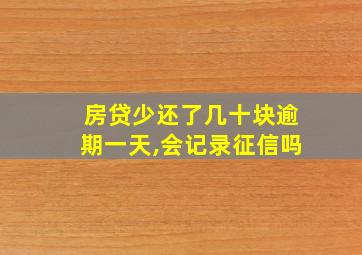 房贷少还了几十块逾期一天,会记录征信吗