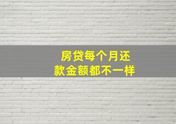 房贷每个月还款金额都不一样