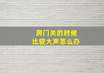 房门关的时候比较大声怎么办