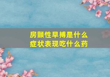 房颤性早搏是什么症状表现吃什么药