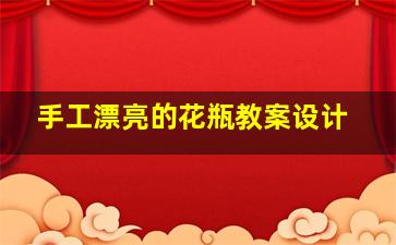 手工漂亮的花瓶教案设计