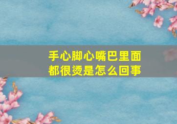 手心脚心嘴巴里面都很烫是怎么回事