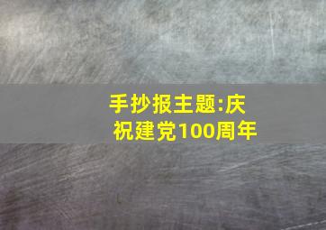 手抄报主题:庆祝建党100周年