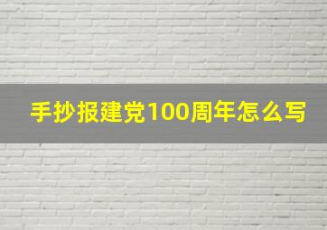 手抄报建党100周年怎么写