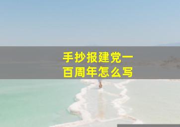 手抄报建党一百周年怎么写