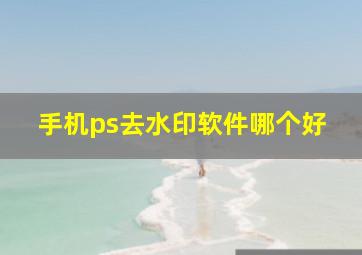 手机ps去水印软件哪个好