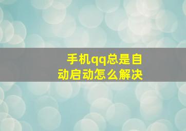 手机qq总是自动启动怎么解决