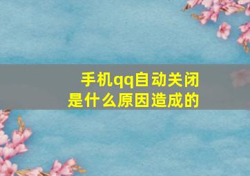 手机qq自动关闭是什么原因造成的