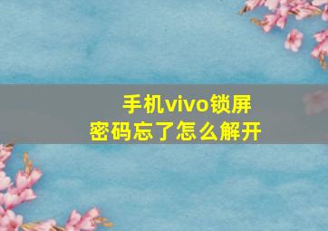 手机vivo锁屏密码忘了怎么解开