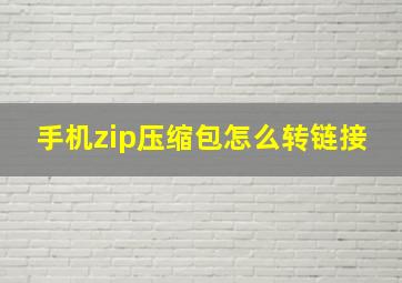 手机zip压缩包怎么转链接