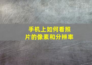 手机上如何看照片的像素和分辨率