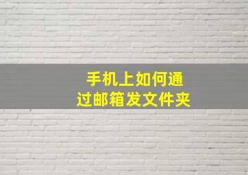 手机上如何通过邮箱发文件夹