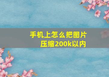 手机上怎么把图片压缩200k以内