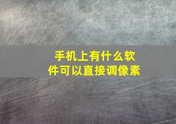 手机上有什么软件可以直接调像素