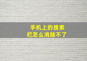 手机上的搜索栏怎么消除不了