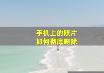 手机上的照片如何彻底删除