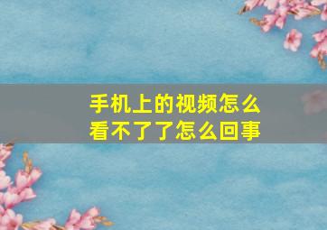 手机上的视频怎么看不了了怎么回事