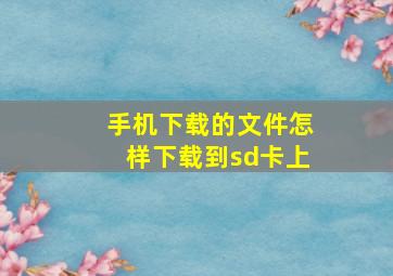 手机下载的文件怎样下载到sd卡上