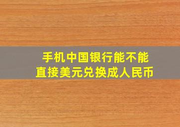 手机中国银行能不能直接美元兑换成人民币