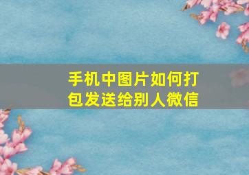 手机中图片如何打包发送给别人微信