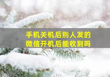 手机关机后别人发的微信开机后能收到吗