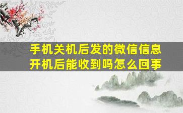 手机关机后发的微信信息开机后能收到吗怎么回事