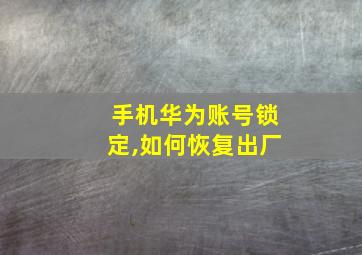 手机华为账号锁定,如何恢复出厂