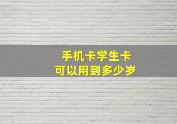 手机卡学生卡可以用到多少岁