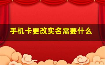 手机卡更改实名需要什么